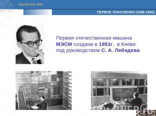 Первая отечественная машина МЭСМ создана в 1951г. в Киеве под руководством С. А.
