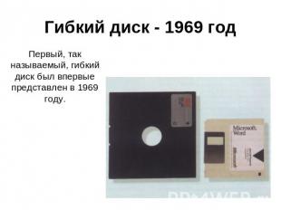 Гибкий диск - 1969 год Первый, так называемый, гибкий диск был впервые представл