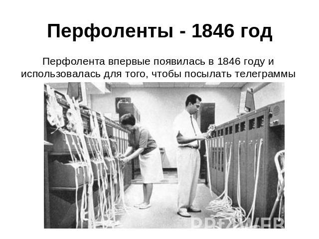 Перфоленты - 1846 год Перфолента впервые появилась в 1846 году и использовалась для того, чтобы посылать телеграммы