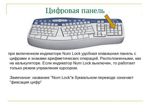 Цифровая панель при включенном индикаторе Num Lock удобная клавишная панель с цифрами и знаками арифметических операций. Расположенными, как на калькуляторе. Если индикатор Num Lock выключен, то работает только режим управления курсором. Замечание: …