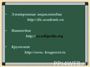 Электронные энциклопедии http://dic.academic.ru Википедия http://ru.wikipedia.or