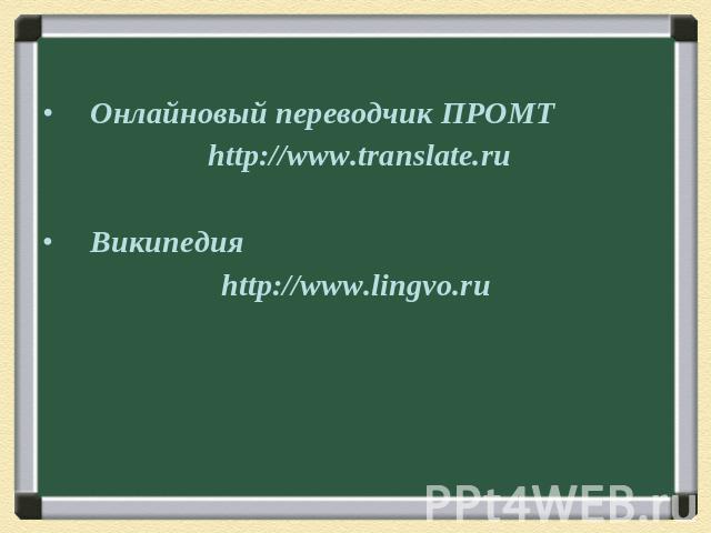 Онлайновый переводчик ПРОМТ http://www.translate.ru Википедия http://www.lingvo.ru
