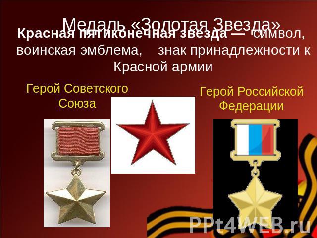 Красная пятиконечная звезда — символ, воинская эмблема, знак принадлежности к Красной армии Медаль «Золотая Звезда» Герой Советского Союза Герой Российской Федерации