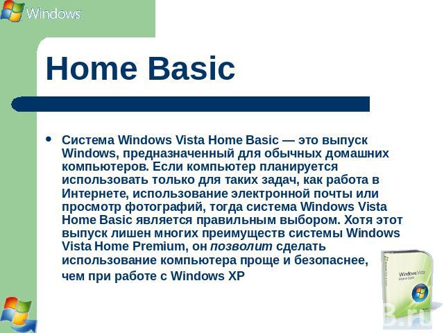 Home Basic Система Windows Vista Home Basic — это выпуск Windows, предназначенный для обычных домашних компьютеров. Если компьютер планируется использовать только для таких задач, как работа в Интернете, использование электронной почты или просмотр …