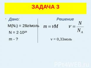 ЗАДАЧА 3 Дано: Решение М(N2) = 28г/моль N = 2·10²³ m - ? ν = 0,33моль