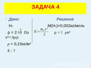 ЗАДАЧА 4 Дано: Решение Н2 М(Н2)=0,002кг/моль р = 2·10 Па p = ⅓ρv² v²=3p/ρ ρ = 0,