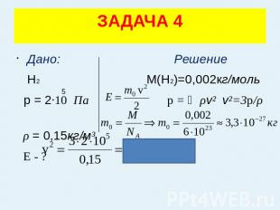 ЗАДАЧА 4 Дано: Решение Н2 М(Н2)=0,002кг/моль р = 2·10 Па p = ⅓ρv² v²=3p/ρ ρ = 0,