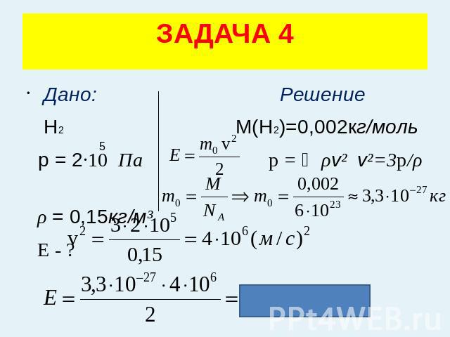 ЗАДАЧА 4 Дано: Решение Н2 М(Н2)=0,002кг/моль р = 2·10 Па p = ⅓ρv² v²=3p/ρ ρ = 0,15кг/м³ Е - ?