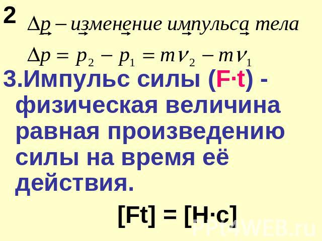 2 3.Импульс силы (F·t) - физическая величина равная произведению силы на время её действия. [Ft] = [Н·с]