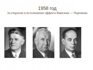 1958 год За открытие и истолкование эффекта Вавилова&nbsp;— Черенкова