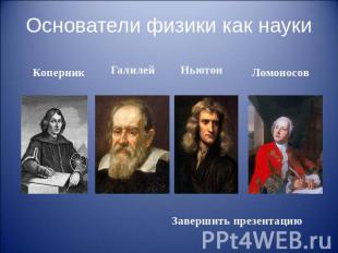 Основатели физики как науки Коперник Галилей Ньютон Ломоносов