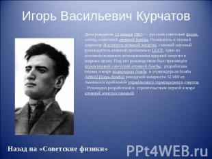 Игорь Васильевич Курчатов Дата рождения 12 января 1903 — русский советский физик