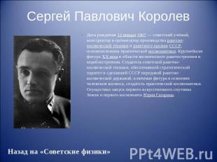 Сергей Павлович Королев Дата рождения 12 января 1907&nbsp;— советский учёный, ко