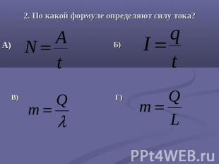 2. По какой формуле определяют силу тока? А) Б) В) Г)