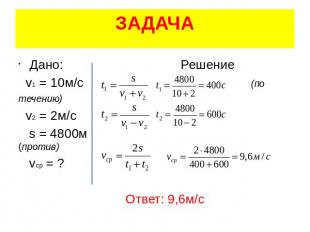 ЗАДАЧА Дано: Решение v1 = 10м/с (по течению) v2 = 2м/с s = 4800м (против) vcp =