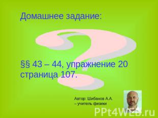 Домашнее задание: §§ 43 – 44, упражнение 20 страница 107. Автор: Шибанов А.А. –
