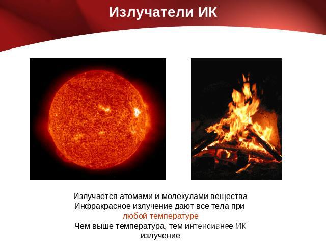 Излучатели ИК Излучается атомами и молекулами вещества Инфракрасное излучение дают все тела при любой температуре Чем выше температура, тем интенсивнее ИК излучение
