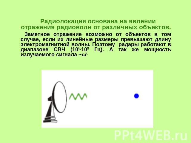 Радиолокация основана на явлении отражения радиоволн от различных объектов. Заметное отражение возможно от объектов в том случае, если их линейные размеры превышают длину электромагнитной волны. Поэтому радары работают в диапазоне СВЧ (108-1011 Гц).…