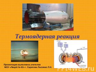 Термоядерная реакция Презентация выполнена учителем МОУ «Лицей № 62» г. Саратова
