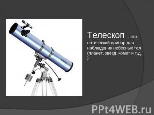 Телескоп – это оптический прибор для наблюдения небесных тел (планет, звёзд, ком