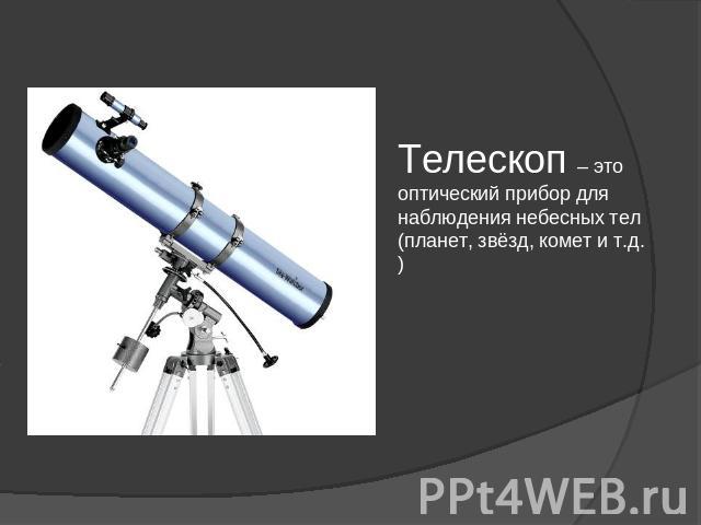 Телескоп – это оптический прибор для наблюдения небесных тел (планет, звёзд, комет и т.д.)