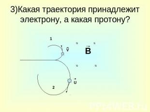 3)Какая траектория принадлежит электрону, а какая протону?