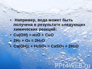 Например, вода может быть получена в результате следующих химических реакций: Cu
