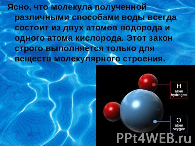 Ясно, что молекула полученной различными способами воды всегда состоит из двух атомов водорода и одного атома кислорода. Этот закон строго выполняется только для веществ молекулярного строения.