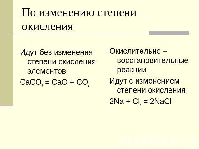 По изменению степени окисления Идут без изменения степени окисления элементов CaCO3 = CaO + CO2