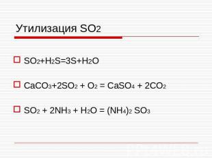 Утилизация SO2 SO2+H2S=3S+H2O CaCO3+2SO2 + O2 = CaSO4 + 2CO2 SO2 + 2NH3 + H2O =