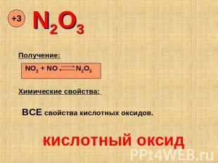 N2O3 Получение: NO2 + NO N2O3 Химические свойства: ВСЕ свойства кислотных оксидо