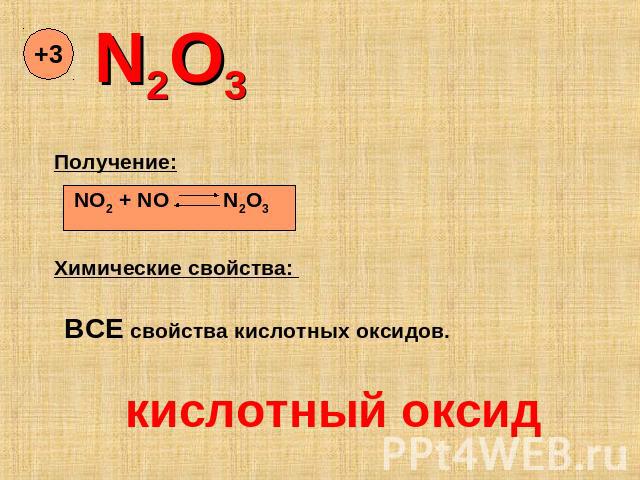N2O3 Получение: NO2 + NO N2O3 Химические свойства: ВСЕ свойства кислотных оксидов. кислотный оксид