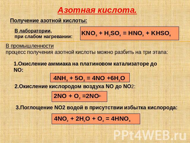 Азотная кислота. Получение азотной кислоты: В лаборатории, при слабом нагревании: KNO3 + H2SO4 = HNO3 + KHSO4 В промышленности процесс получения азотной кислоты можно разбить на три этапа: 1.Окисление аммиака на платиновом катализаторе до NO: 4NH3 +…