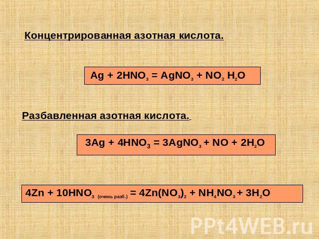 Концентрированная азотная кислота. Ag + 2HNO3 = AgNO3 + NO2 H2O Разбавленная азотная кислота. 3Ag + 4HNO3 = 3AgNO3 + NO + 2H2O 4Zn + 10HNO3 (очень разб.) = 4Zn(NO3)2 + NH4NO3 + 3H2O