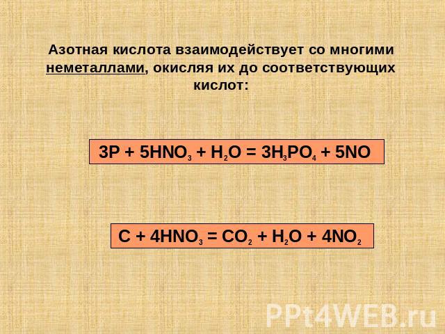 Азотная кислота взаимодействует со многими неметаллами, окисляя их до соответствующих кислот: 3P + 5HNO3 + H2O = 3H3PO4 + 5NO C + 4HNO3 = CO2 + H2O + 4NO2
