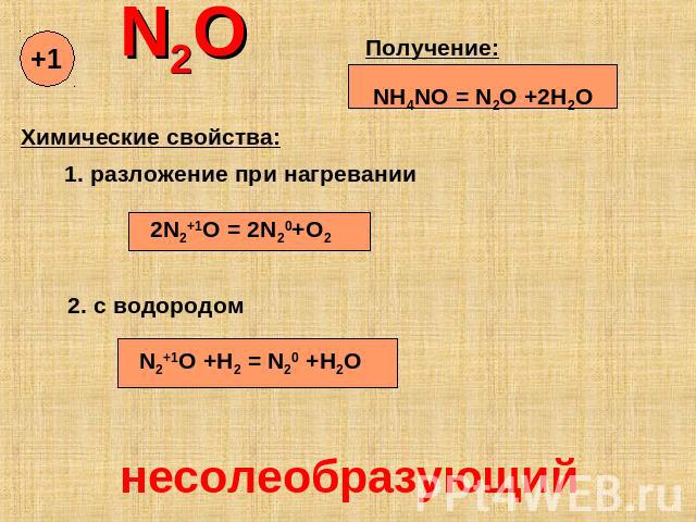 N2O Получение: NH4NO = N2O +2H2O Химические свойства: 1. разложение при нагревании 2N2+1O = 2N20+O2 2. с водородом N2+1O +H2 = N20 +H2O несолеобразующий
