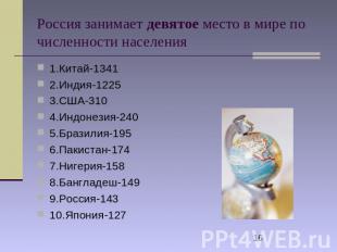 Россия занимает девятое место в мире по численности населения 1.Китай-1341 2.Инд