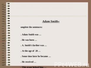 «Adam Smith» Complete the sentences: 1.   Adam Smith was … 2.   He was born … 3.