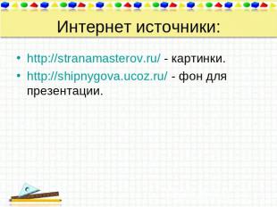Интернет источники: http://stranamasterov.ru/ - картинки. http://shipnygova.ucoz