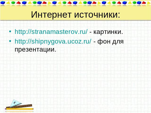 Интернет источники: http://stranamasterov.ru/ - картинки. http://shipnygova.ucoz.ru/ - фон для презентации.