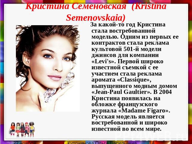 Кристина Семеновская (Kristina Semenovskaia) За какой-то год Кристина стала востребованной моделью. Одним из первых ее контрактов стала реклама культовой 501-й модели джинсов для компании «Levi's». Первой широко известной съемкой с ее участием стала…
