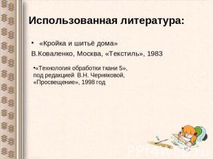 Использованная литература: «Кройка и шитьё дома» В.Коваленко, Москва, «Текстиль»