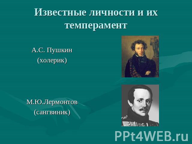 Известные личности и их темперамент А.С. Пушкин (холерик) М.Ю.Лермонтов (сангвиник)