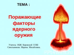 ТЕМА : Поражающие факторы ядерного оружия Учитель ОБЖ Кировской СОШ Синельникова