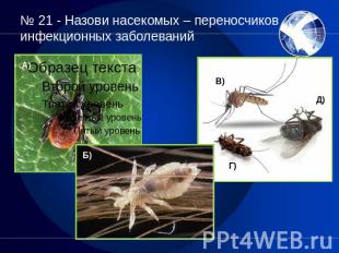 № 21 - Назови насекомых – переносчиков инфекционных заболеваний