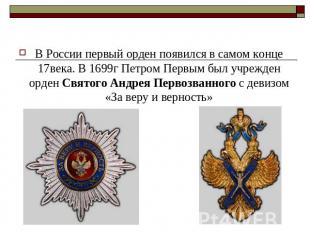 В России первый орден появился в самом конце 17века. В 1699г Петром Первым был у