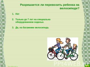 Разрешается ли перевозить ребенка на велосипеде? Нет Только до 7 лет на специаль