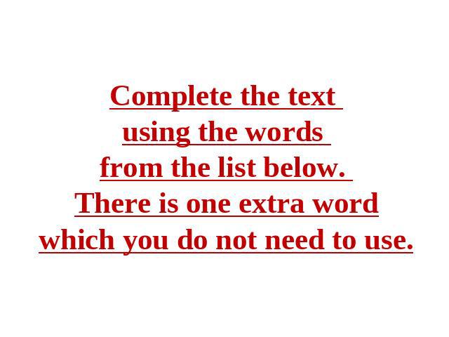 Complete the text using the words from the list below. There is one extra word which you do not need to use.