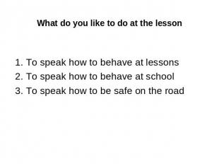 What do you like to do at the lesson 1. To speak how to behave at lessons 2. To
