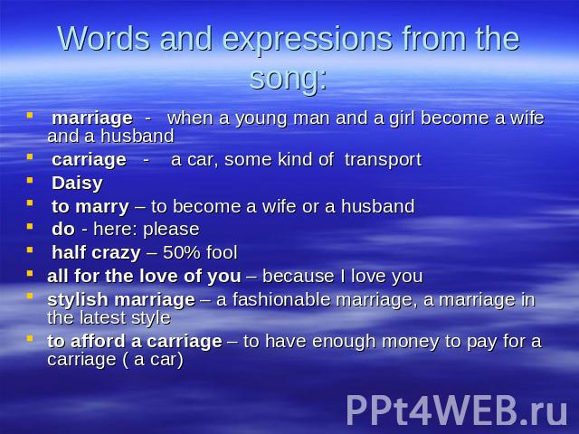 Words and expressions from the song: marriage - when a young man and a girl become a wife and a husband carriage - a car, some kind of transport Daisy to marry – to become a wife or a husband do - here: please half crazy – 50% fool all for the love …